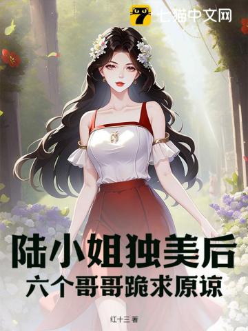  陆小姐独美后，六个哥哥跪求原谅